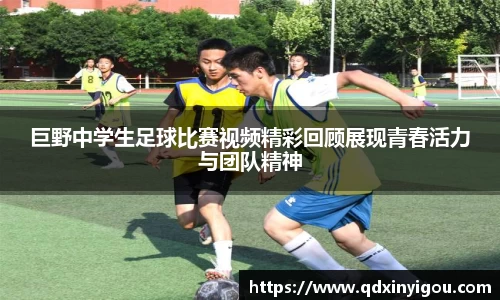 巨野中学生足球比赛视频精彩回顾展现青春活力与团队精神