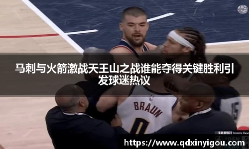 马刺与火箭激战天王山之战谁能夺得关键胜利引发球迷热议