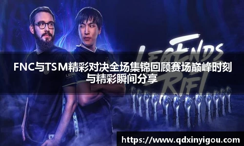 FNC与TSM精彩对决全场集锦回顾赛场巅峰时刻与精彩瞬间分享
