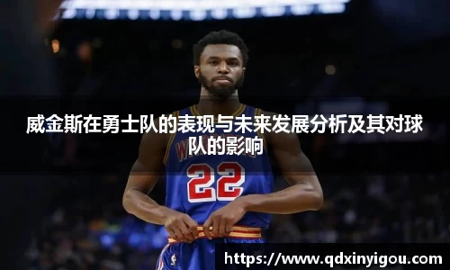 威金斯在勇士队的表现与未来发展分析及其对球队的影响