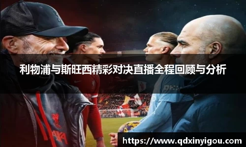 利物浦与斯旺西精彩对决直播全程回顾与分析