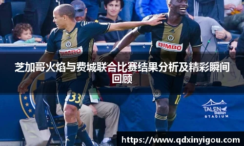 芝加哥火焰与费城联合比赛结果分析及精彩瞬间回顾