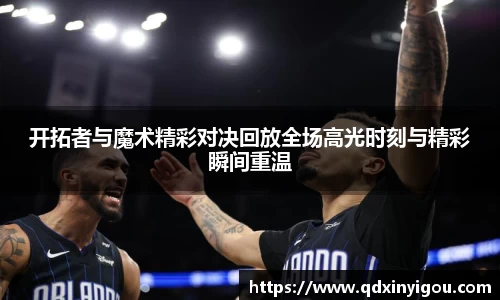 开拓者与魔术精彩对决回放全场高光时刻与精彩瞬间重温