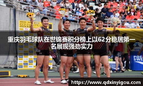 重庆羽毛球队在世锦赛积分榜上以62分稳居第一名展现强劲实力