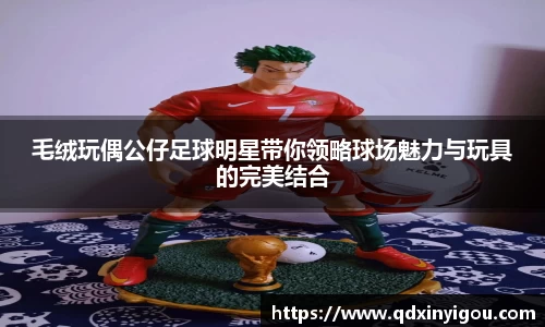 毛绒玩偶公仔足球明星带你领略球场魅力与玩具的完美结合