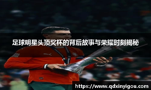 足球明星头顶奖杯的背后故事与荣耀时刻揭秘